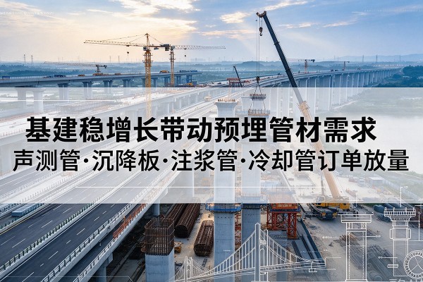 万源基建稳增长带动预埋监测管材需求,声测管、沉降板、注浆管订单持续放量