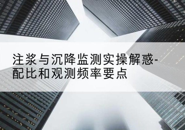 万源水泥浆配比不当会不会造成注浆管堵管？-注浆与沉降监测实操解惑-配比和观测频率要点